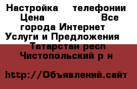 Настройка IP телефонии › Цена ­ 5000-10000 - Все города Интернет » Услуги и Предложения   . Татарстан респ.,Чистопольский р-н